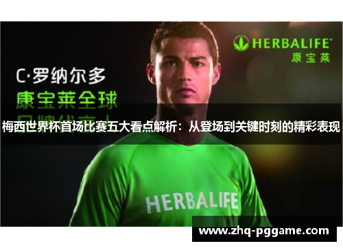 梅西世界杯首场比赛五大看点解析:从登场到关键时刻的精彩表现 梅西世界杯首场比赛五大看点解析:从登场到关键时刻的精彩表现