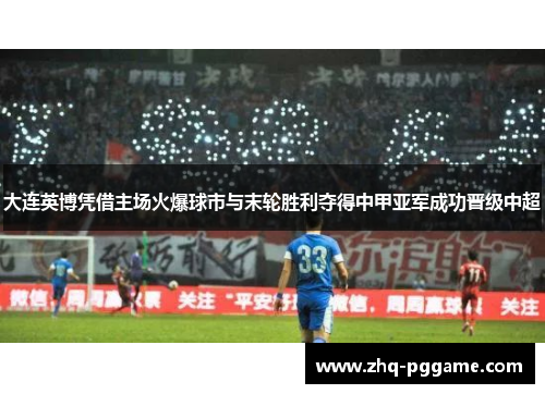 大连英博凭借主场火爆球市与末轮胜利夺得中甲亚军成功晋级中超