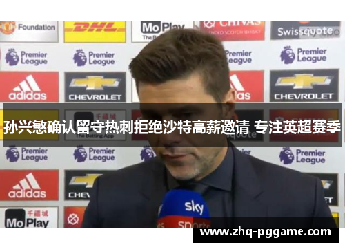 孙兴慜确认留守热刺拒绝沙特高薪邀请 专注英超赛季