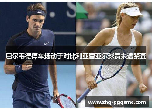 巴尔韦德停车场动手对比利亚雷亚尔球员未遭禁赛 巴尔韦德停车场动手对比利亚雷亚尔球员未遭禁赛