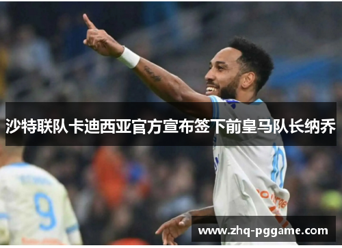 沙特联队卡迪西亚官方宣布签下前皇马队长纳乔 沙特联队卡迪西亚官方宣布签下前皇马队长纳乔