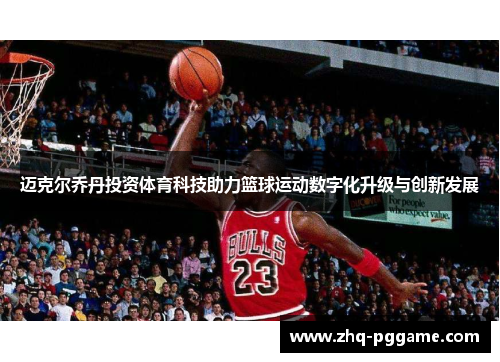 迈克尔乔丹投资体育科技助力篮球运动数字化升级与创新发展 迈克尔乔丹投资体育科技助力篮球运动数字化升级与创新发展