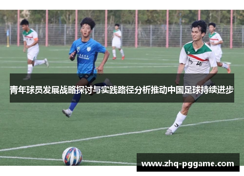 青年球员发展战略探讨与实践路径分析推动中国足球持续进步 青年球员发展战略探讨与实践路径分析推动中国足球持续进步