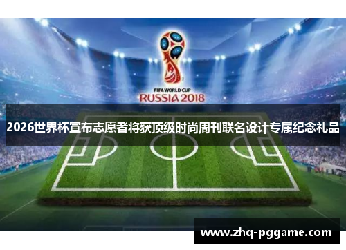 2026世界杯宣布志愿者将获顶级时尚周刊联名设计专属纪念礼品