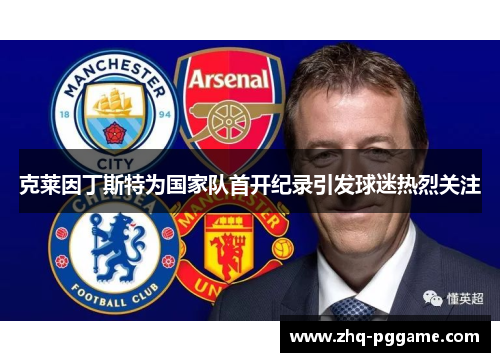 克莱因丁斯特为国家队首开纪录引发球迷热烈关注
