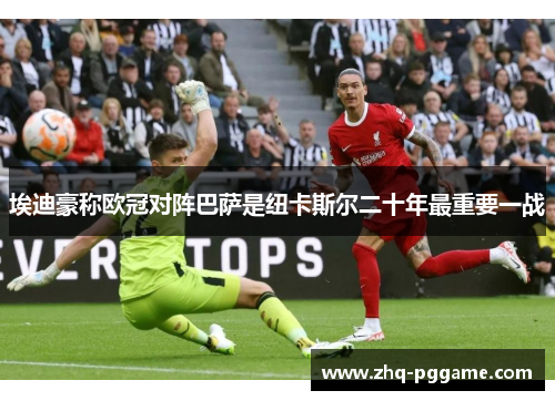埃迪豪称欧冠对阵巴萨是纽卡斯尔二十年最重要一战 埃迪豪称欧冠对阵巴萨是纽卡斯尔二十年最重要一战